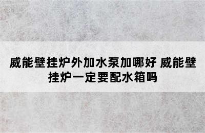 威能壁挂炉外加水泵加哪好 威能壁挂炉一定要配水箱吗